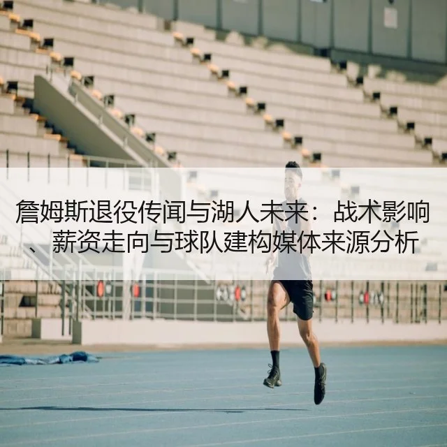 詹姆斯退役传闻与湖人未来：战术影响、薪资走向与球队建构媒体来源分析